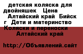 детская коляска для двойняшек › Цена ­ 18 000 - Алтайский край, Бийск г. Дети и материнство » Коляски и переноски   . Алтайский край